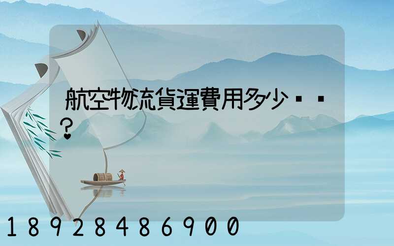 航空物流貨運費用多少？